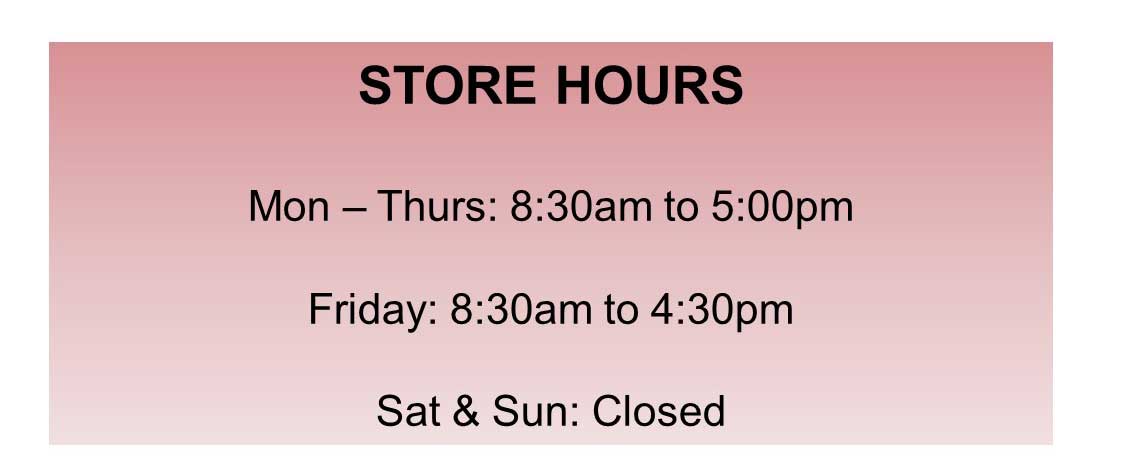 Store Hours Monday through Thursdat 8:30am to 5:30pm. Friday 8:30am to 4pm. Saturday and Sunday Closed.